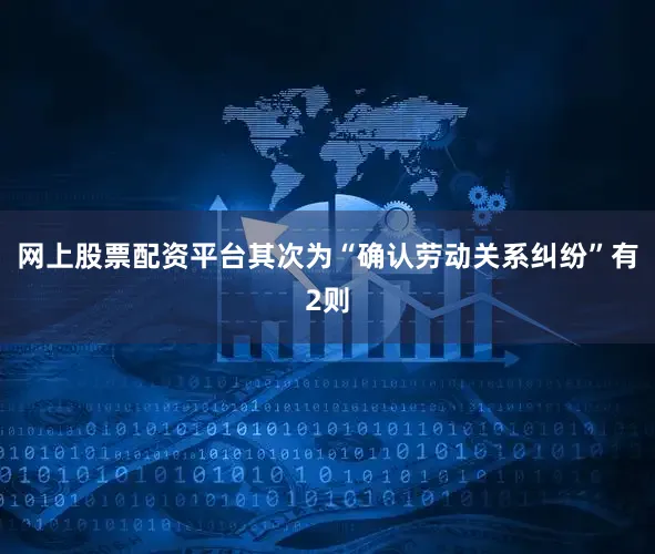 网上股票配资平台其次为“确认劳动关系纠纷”有2则