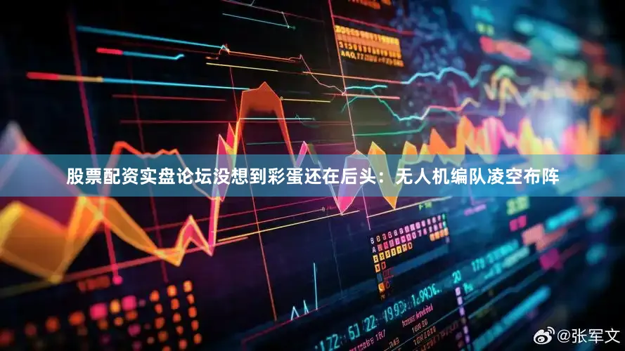 股票配资实盘论坛没想到彩蛋还在后头：无人机编队凌空布阵
