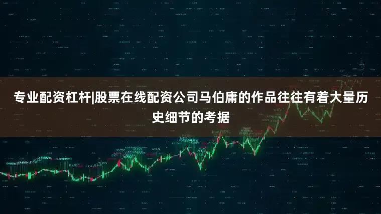 专业配资杠杆|股票在线配资公司马伯庸的作品往往有着大量历史细节的考据