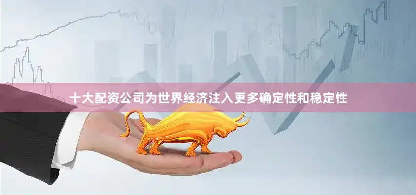 十大配资公司为世界经济注入更多确定性和稳定性