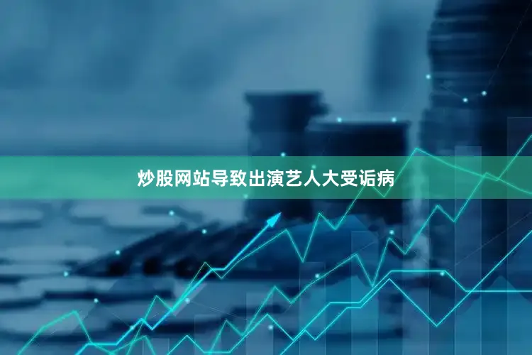 炒股网站导致出演艺人大受诟病