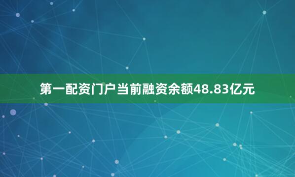 第一配资门户当前融资余额48.83亿元