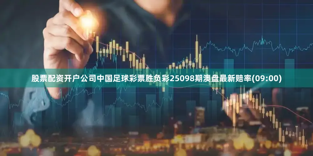 股票配资开户公司中国足球彩票胜负彩25098期澳盘最新赔率(09:00)