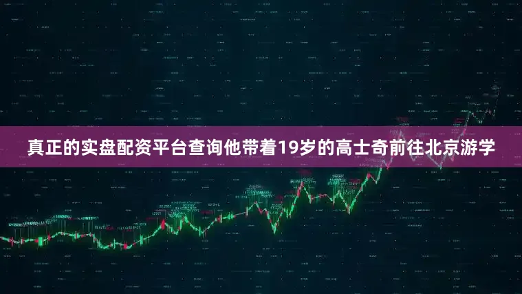 真正的实盘配资平台查询他带着19岁的高士奇前往北京游学