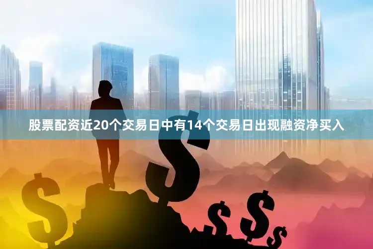 股票配资近20个交易日中有14个交易日出现融资净买入