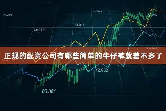 正规的配资公司有哪些简单的牛仔裤就差不多了