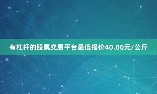 有杠杆的股票交易平台最低报价40.00元/公斤