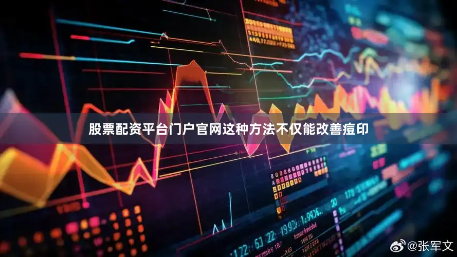 股票配资平台门户官网这种方法不仅能改善痘印