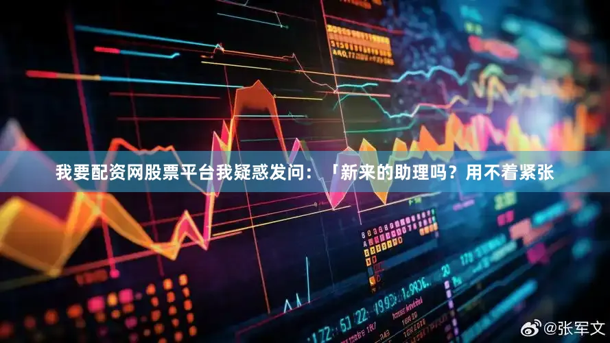 我要配资网股票平台我疑惑发问：「新来的助理吗？用不着紧张