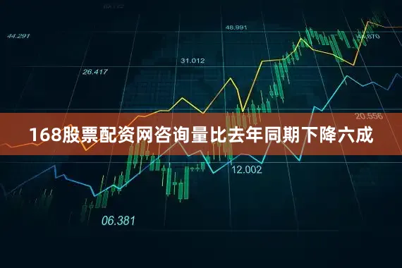 168股票配资网咨询量比去年同期下降六成