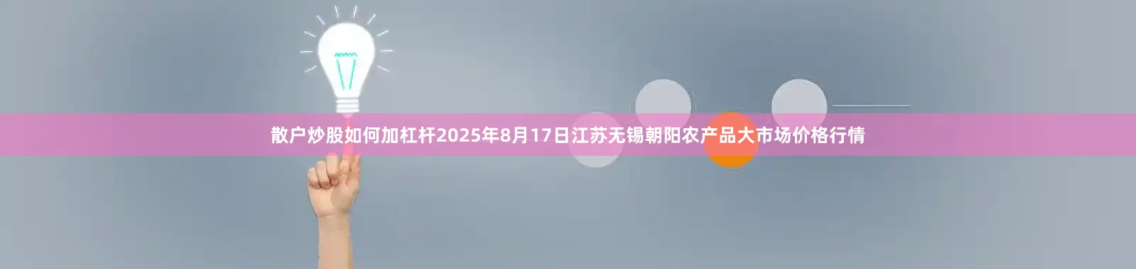 散户炒股如何加杠杆2025年8月17日江苏无锡朝阳农产品大市场价格行情