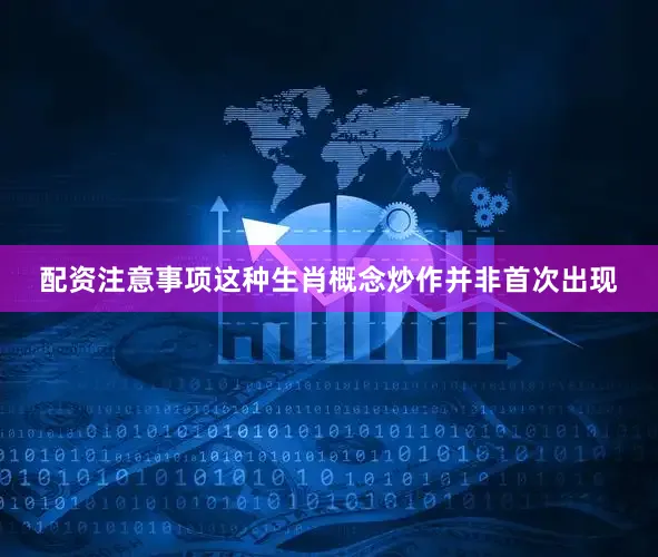 配资注意事项这种生肖概念炒作并非首次出现