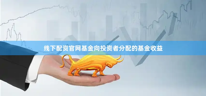 线下配资官网基金向投资者分配的基金收益